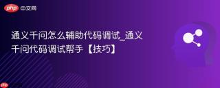 通义千问怎么辅助代码调试_通义千问代码调试帮手【技巧】