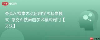夸克AI搜索怎么启用学术检索模式_夸克AI搜索启学术模式窍门【方法】