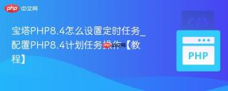 宝塔PHP8.4怎么设置定时任务_配置PHP8.4计划任务操作【教程】