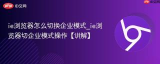 ie浏览器怎么切换企业模式_ie浏览器切企业模式操作【讲解】
