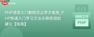 PHP语言入门教程怎么学才高效_PHP快速入门学习方法与路径规划建议【指南】
