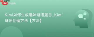 kimi如何生成趣味谜语题目_kimi谜语创编方法【方法】