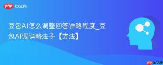 豆包AI怎么调整回答详略程度_豆包AI调详略法子【方法】