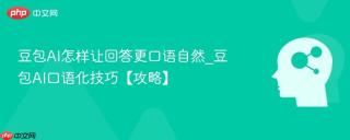豆包ai怎样让回答更口语自然_豆包ai口语化技巧【攻略】