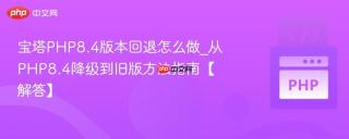 宝塔PHP8.4版本回退怎么做_从PHP8.4降级到旧版方法指南【解答】