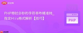 PHP带时分秒的字符串咋精准转_指定H:i:s格式解析【技巧】