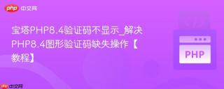宝塔PHP8.4验证码不显示_解决PHP8.4图形验证码缺失操作【教程】