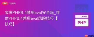 宝塔PHP8.4禁用eval安全吗_评估PHP8.4禁用eval风险技巧【技巧】