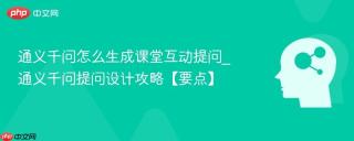 通义千问怎么生成课堂互动提问_通义千问提问设计攻略【要点】