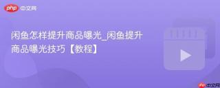闲鱼怎样提升商品曝光_闲鱼提升商品曝光技巧【教程】