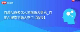 百度Ai搜索怎么识别隐含需求_百度Ai搜索识隐含窍门【教程】