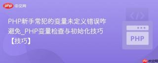 PHP新手常犯的变量未定义错误咋避免_PHP变量检查与初始化技巧【技巧】