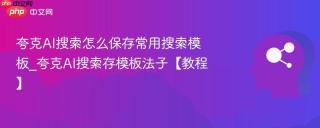 夸克AI搜索怎么保存常用搜索模板_夸克AI搜索存模板法子【教程】
