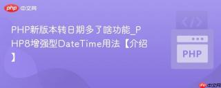PHP新版本转日期多了啥功能_PHP8增强型DateTime用法【介绍】