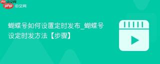 蝴蝶号如何设置定时发布_蝴蝶号设定时发方法【步骤】