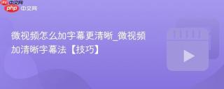 微视频怎么加字幕更清晰_微视频加清晰字幕法【技巧】