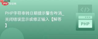 PHP字符串转日期提示警告咋消_关闭错误显示或修正输入【解答】