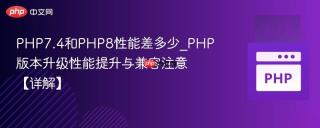 php7.4和php8性能差多少_php版本升级性能提升与兼容注意【详解】