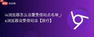 ie浏览器怎么设置受信站点名单_ie浏览器设受信站法【放行】