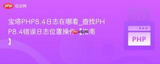 宝塔php8.4日志在哪看_查找php8.4错误日志位置操作【指南】