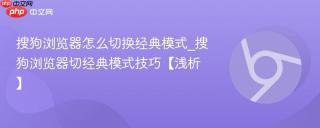 搜狗浏览器怎么切换经典模式_搜狗浏览器切经典模式技巧【浅析】