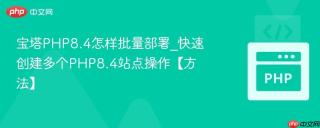 宝塔PHP8.4怎样批量部署_快速创建多个PHP8.4站点操作【方法】