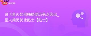 讯飞星火如何辅助简历亮点突出_星火简历优化贴士【贴士】