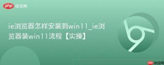 ie浏览器怎样安装到win11_ie浏览器装win11流程【实操】