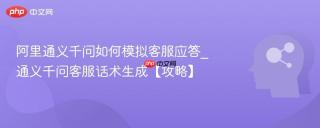阿里通义千问如何模拟客服应答_通义千问客服话术生成【攻略】