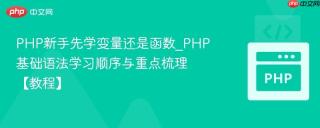 PHP新手先学变量还是函数_PHP基础语法学习顺序与重点梳理【教程】