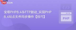 宝塔PHP8.4与FTP联动_实现PHP8.4站点文件同步操作【技巧】