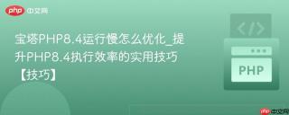 宝塔PHP8.4运行慢怎么优化_提升PHP8.4执行效率的实用技巧【技巧】