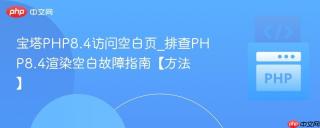 宝塔PHP8.4访问空白页_排查PHP8.4渲染空白故障指南【方法】