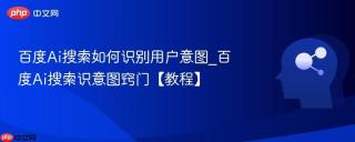 百度Ai搜索如何识别用户意图_百度Ai搜索识意图窍门【教程】