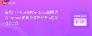 宝塔PHP8.4在Windows能用吗_Windows安装宝塔PHP8.4说明【介绍】