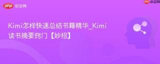 Kimi怎样快速总结书籍精华_Kimi读书摘要窍门【妙招】