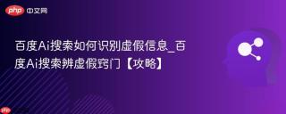 百度Ai搜索如何识别虚假信息_百度Ai搜索辨虚假窍门【攻略】