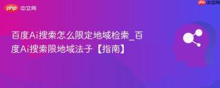 百度Ai搜索怎么限定地域检索_百度Ai搜索限地域法子【指南】