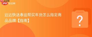 达达快送春运帮买年货怎么指定商品品牌【指南】