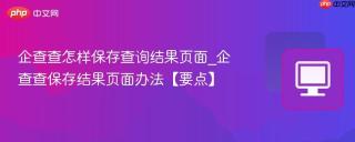 企查查怎样保存查询结果页面_企查查保存结果页面办法【要点】