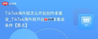 TikTok海外版怎么开启创作者基金_TikTok海外版开启创作者基金条件【要点】