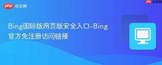 Bing国际版网页版安全入口-Bing官方免注册访问链接