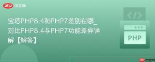 宝塔PHP8.4和PHP7差别在哪_对比PHP8.4与PHP7功能差异详解【解答】