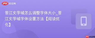 晋江文学城怎么调整字体大小_晋江文学城字体设置方法【阅读优化】