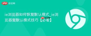 ie浏览器如何恢复默认模式_ie浏览器复默认模式技巧【必看】