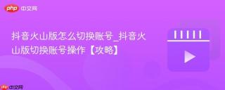 抖音火山版怎么切换账号_抖音火山版切换账号操作【攻略】