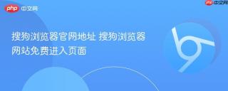 搜狗浏览器官网地址 搜狗浏览器网站免费进入页面