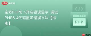 宝塔PHP8.4开启错误显示_调试PHP8.4代码显示错误方法【指南】