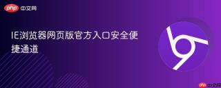 IE浏览器网页版官方入口安全便捷通道