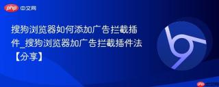 搜狗浏览器如何添加广告拦截插件_搜狗浏览器加广告拦截插件法【分享】